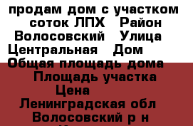 продам дом с участком 12 соток ЛПХ › Район ­ Волосовский › Улица ­ Центральная › Дом ­ 16 › Общая площадь дома ­ 140 › Площадь участка ­ 1 200 › Цена ­ 5 200 000 - Ленинградская обл., Волосовский р-н, Котино д. Недвижимость » Дома, коттеджи, дачи продажа   